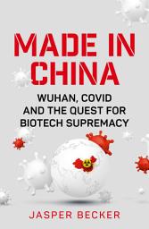 Icon image Made in China: Wuhan, Covid and the Quest for Biotech Supremacy