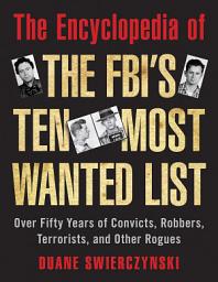 Icon image The Encyclopedia of the FBI's Ten Most Wanted List: Over Fifty Years of Convicts, Robbers, Terrorists, and Other Rogues