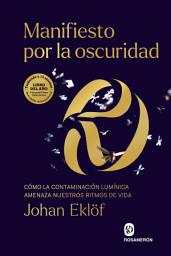 Icon image Manifiesto por la oscuridad: Cómo la contaminación lumínica amenaza nuestros ritmos de vida
