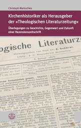 Icon image Kirchenhistoriker als Herausgeber der "Theologischen Literaturzeitung": Überlegungen zu Geschichte, Gegenwart und Zukunft einer Rezensionszeitschrift
