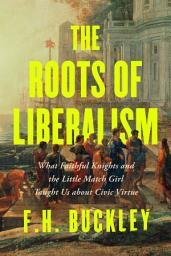 Icon image The Roots of Liberalism: What Faithful Knights and the Little Match Girl Taught Us about Civil Virtue