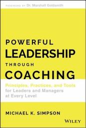 Icon image Powerful Leadership Through Coaching: Principles, Practices, and Tools for Leaders and Managers at Every Level