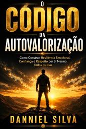 Icon image O Código da Autovalorização: Como Construir Resiliência Emocional, Confiança e Respeito por Si Mesmo Todos os Dias