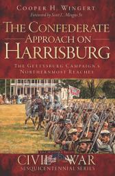 Icon image The Confederate Approach on Harrisburg: The Gettysburg Campaign's Northernmost Reaches