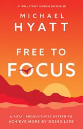 Icon image Free to Focus: A Total Productivity System to Achieve More by Doing Less