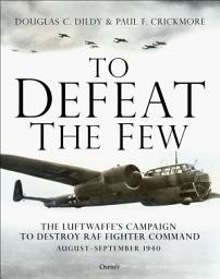 Icon image To Defeat the Few: The Luftwaffes campaign to destroy RAF Fighter Command, AugustSeptember 1940