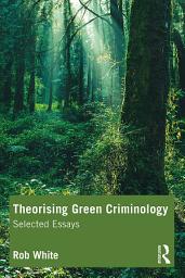 Icon image Theorising Green Criminology: Selected Essays