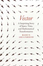Icon image Vector: A Surprising Story of Space, Time, and Mathematical Transformation