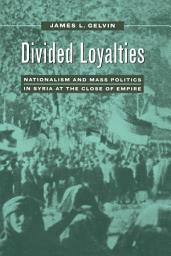 Icon image Divided Loyalties: Nationalism and Mass Politics in Syria at the Close of Empire