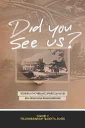 Icon image Did You See Us?: Reunion, Remembrance, and Reclamation at an Urban Indian Residential School
