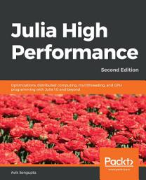 Icon image Julia High Performance: Optimizations, distributed computing, multithreading, and GPU programming with Julia 1.0 and beyond, Edition 2