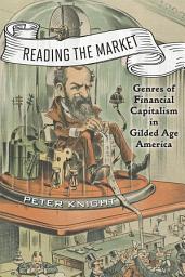 Icon image Reading the Market: Genres of Financial Capitalism in Gilded Age America