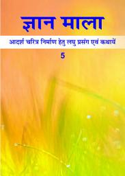 Icon image ज्ञान माला - 5: आदर्श चरित्र निर्माण हेतु लघु प्रसंग एवं कथायें