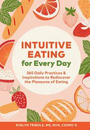 Icon image Intuitive Eating for Every Day: 365 Daily Practices & Inspirations to Rediscover the Pleasures of Eating