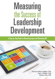 Icon image Measuring the Success of Leadership Development: A Step-by-Step Guide for Measuring Impact and Calculating ROI