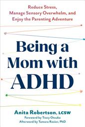 Icon image Being a Mom with ADHD: Reduce Stress, Manage Sensory Overwhelm, and Enjoy the Parenting Adventure