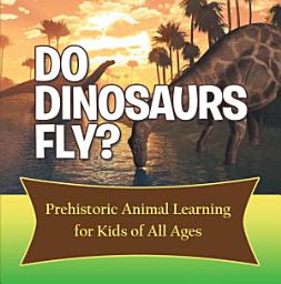 Icon image Do Dinosaurs Fly? Prehistoric Animal Learning for Kids of All Ages: Dinosaur Books Encyclopedia for Kids