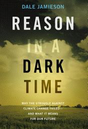 Icon image Reason in a Dark Time: Why the Struggle Against Climate Change Failed -- and What It Means for Our Future