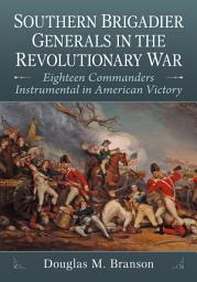 Icon image Southern Brigadier Generals in the Revolutionary War: Eighteen Commanders Instrumental in American Victory