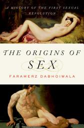 Icon image The Origins of Sex: A History of the First Sexual Revolution