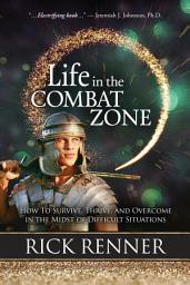 Icon image Life in the Combat Zone: How to Survive, Thrive, & Overcome in the Midst of Difficult Situations