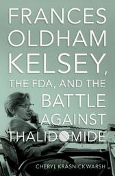 Icon image Frances Oldham Kelsey, the FDA, and the Battle against Thalidomide