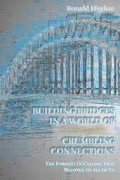 Icon image Building Bridges in a World of Crumbling Connections: The Forgotten Calling That Belongs to All of Us