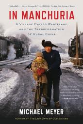 Icon image In Manchuria: A Village Called Wasteland and the Transformation of Rural China