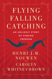 Icon image Flying, Falling, Catching: An Unlikely Story of Finding Freedom