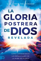 Icon image La Gloria Postrera de Dios Revelada: Cómo Caminar Bajo Las Bendiciones de la Nube de Gloria