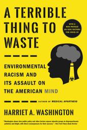 Icon image A Terrible Thing to Waste: Environmental Racism and Its Assault on the American Mind