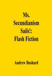 Icon image Ms. Secundianism Sails!: Flash Fiction