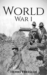 Icon image World War 1: A History From Beginning to End
