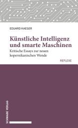 Icon image Künstliche Intelligenz und smarte Maschinen: Kritische Essays zur neuen kopernikanischen Wende