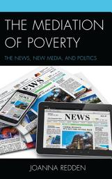 Icon image The Mediation of Poverty: The News, New Media, and Politics