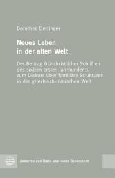 Icon image Neues Leben in der alten Welt: Der Beitrag frühchristlicher Schriften des späten ersten Jahrhunderts zum Diskurs über familiäre Strukturen in der griechisch-römischen Welt