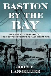 Icon image Bastion by the Bay: The Presidio of San Francisco, from Outpost of Empire to Magnificent Park