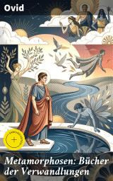 Icon image Metamorphosen: Bücher der Verwandlungen: Bereicherte Ausgabe. Mythologie: Entstehung und Geschichte der Welt von Publius Ovidius Naso