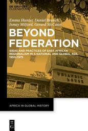 Icon image Beyond Federation: Ideas and Practices of East African Regionalism in a National and Global Age, 1950–1975