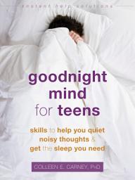 Icon image Goodnight Mind for Teens: Skills to Help You Quiet Noisy Thoughts and Get the Sleep You Need