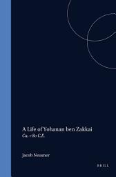 Icon image A Life of Rabban Yoḥanan ben Zakkai (ca. 1-80 C.E.)