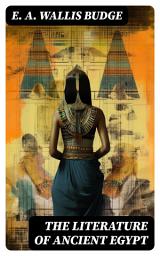 Icon image The Literature of Ancient Egypt: Including Original Sources: The Book of the Dead, Papyrus of Ani, Hymn to the Nile, Great Hymn to Aten and Hymn to Osiris-Sokar