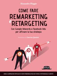Icon image Come fare Remarketing e Retargeting con Google Adwords e Facebook ADS per affinare la tua strategia: Crea campagne efficaci e non perderai mai di vista i potenziali clienti