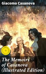 Icon image The Memoirs of Casanova (Illustrated Edition): Enriched edition. The Incredible Life of Giacomo Casanova – Lover, Spy, Actor, Clergymen, Officer & Brilliant Con Artist
