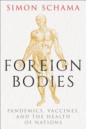 Icon image Foreign Bodies: Pandemics, Vaccines, and the Health of Nations