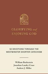 Icon image Glorifying and Enjoying God: 52 Devotions through the Westminster Shorter Catechism
