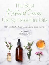 Icon image The Best Natural Cures Using Essential Oils: 100 Remedies for Colds, Anxiety, Better Sleep and More