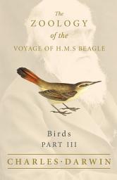 Icon image Birds - Part III - The Zoology of the Voyage of H.M.S Beagle: Under the Command of Captain Fitzroy - During the Years 1832 to 1836