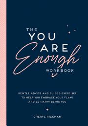 Icon image The You Are Enough Workbook: Gentle Advice and Guided Exercises to Help You Embrace Your Flaws and Be Happy Being You