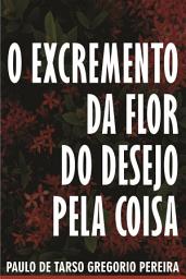 Icon image O EXCREMENTO DA FLOR DO DESEJO PELA COISA